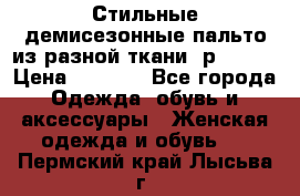    Стильные демисезонные пальто из разной ткани ,р 44-60 › Цена ­ 5 000 - Все города Одежда, обувь и аксессуары » Женская одежда и обувь   . Пермский край,Лысьва г.